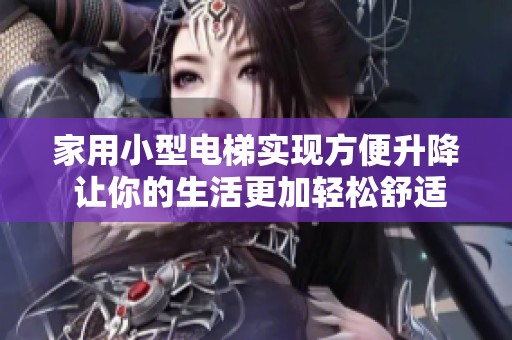 家用小型电梯实现方便升降 让你的生活更加轻松舒适