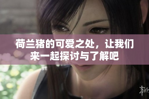 荷兰猪的可爱之处，让我们来一起探讨与了解吧