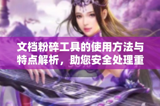 文档粉碎工具的使用方法与特点解析，助您安全处理重要文件