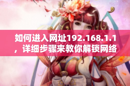 如何进入网址192.168.1.1，详细步骤来教你解锁网络设置