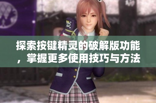 探索按键精灵的破解版功能，掌握更多使用技巧与方法