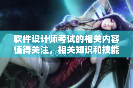 软件设计师考试的相关内容值得关注，相关知识和技能需提前掌握
