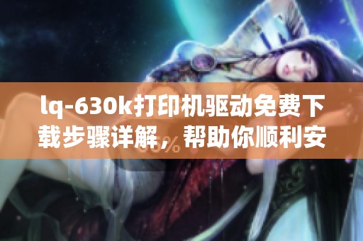 lq-630k打印机驱动免费下载步骤详解，帮助你顺利安装打印机驱动
