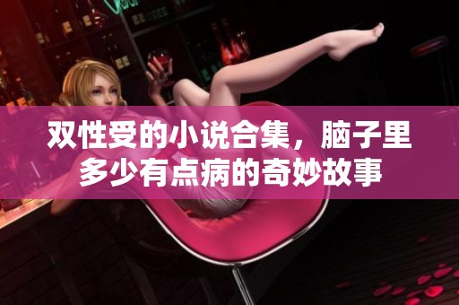 双性受的小说合集，脑子里多少有点病的奇妙故事