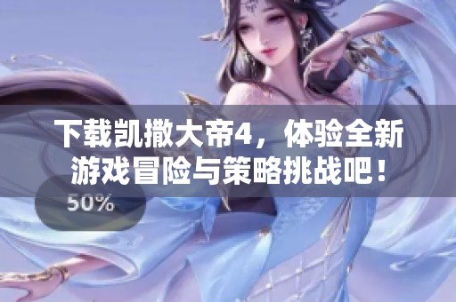 下载凯撒大帝4，体验全新游戏冒险与策略挑战吧！