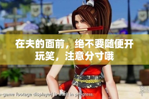 在夫的面前，绝不要随便开玩笑，注意分寸哦