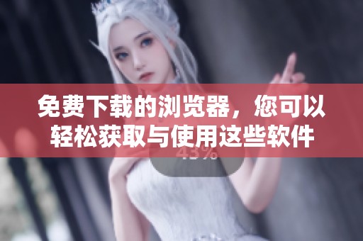 免费下载的浏览器，您可以轻松获取与使用这些软件