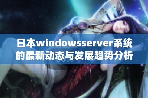 日本windowsserver系统的最新动态与发展趋势分析