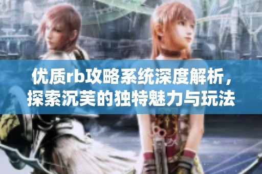 优质rb攻略系统深度解析，探索沉芙的独特魅力与玩法秘籍