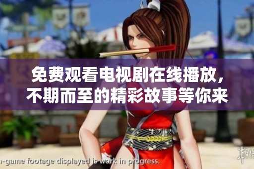 免费观看电视剧在线播放，不期而至的精彩故事等你来发现