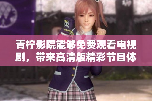 青柠影院能够免费观看电视剧，带来高清版精彩节目体验