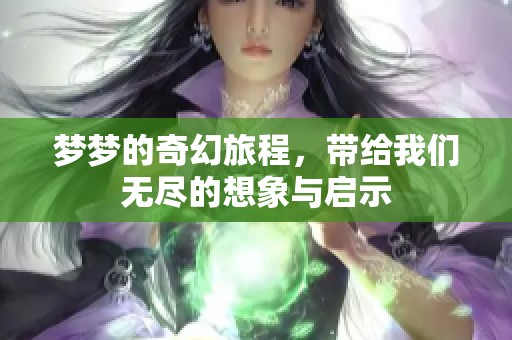 梦梦的奇幻旅程，带给我们无尽的想象与启示