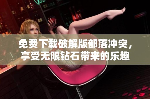 免费下载破解版部落冲突，享受无限钻石带来的乐趣