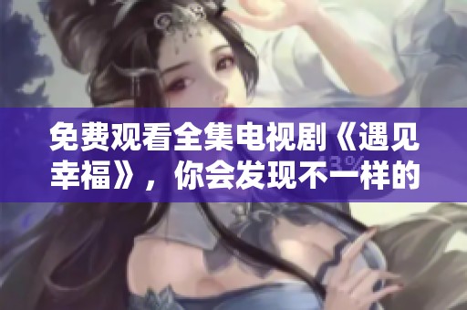 免费观看全集电视剧《遇见幸福》，你会发现不一样的感动与温暖