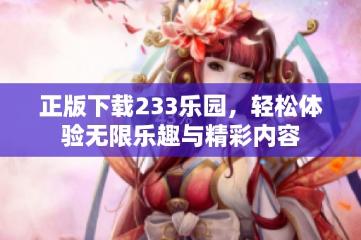 正版下载233乐园，轻松体验无限乐趣与精彩内容