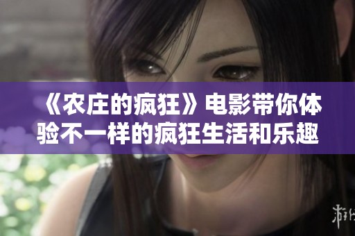 《农庄的疯狂》电影带你体验不一样的疯狂生活和乐趣
