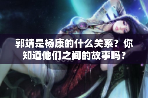 郭靖是杨康的什么关系？你知道他们之间的故事吗？
