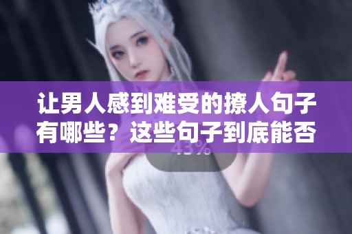 让男人感到难受的撩人句子有哪些？这些句子到底能否撩到他呢？