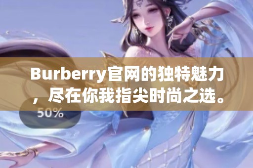 Burberry官网的独特魅力，尽在你我指尖时尚之选。