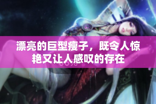 漂亮的巨型瘦子，既令人惊艳又让人感叹的存在