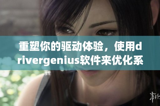 重塑你的驱动体验，使用drivergenius软件来优化系统的每个驱动程序