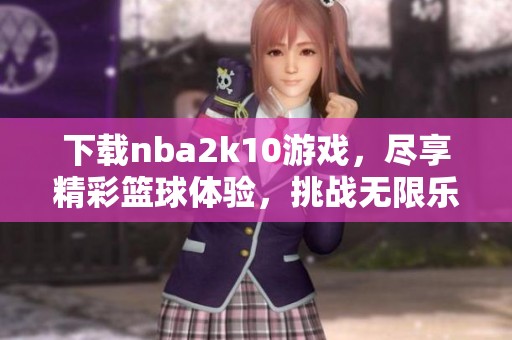 下载nba2k10游戏，尽享精彩篮球体验，挑战无限乐趣！