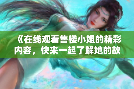 《在线观看售楼小姐的精彩内容，快来一起了解她的故事》
