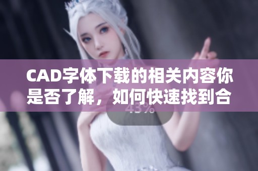 CAD字体下载的相关内容你是否了解，如何快速找到合适的CAD字体下载？