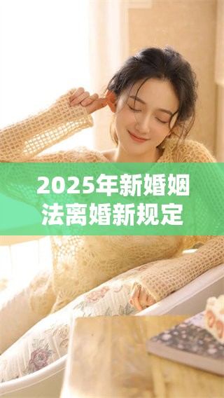 2025年新婚姻法离婚新规定将如何影响你的生活和离婚程序