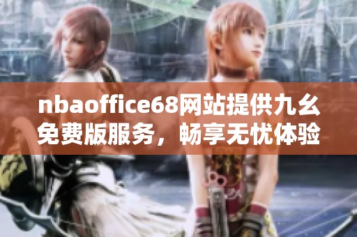 nbaoffice68网站提供九幺免费版服务，畅享无忧体验尽在其中