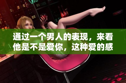 通过一个男人的表现，来看他是不是爱你，这种爱的感觉非常重要