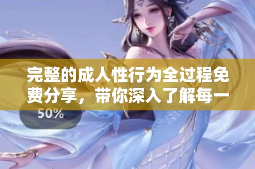 完整的**性行为全过程免费分享，带你深入了解每一个细节与步骤