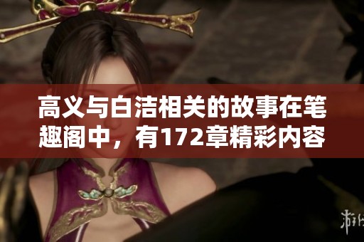 高义与白洁相关的故事在笔趣阁中，有172章精彩内容值得一读
