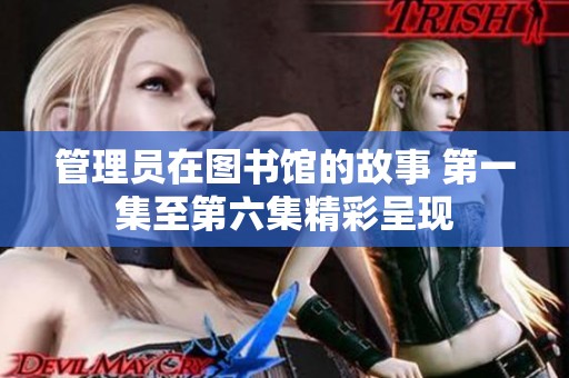 管理员在图书馆的故事 第一集至第六集精彩呈现