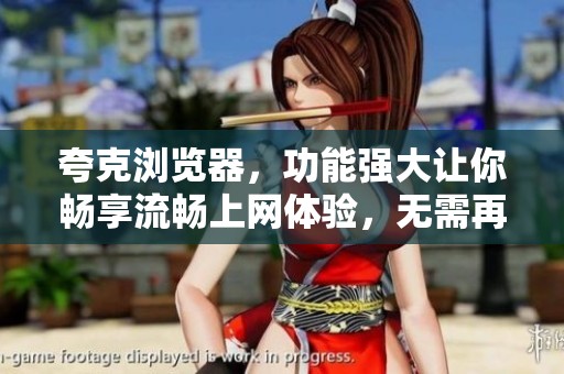 夸克浏览器，功能强大让你畅享流畅上网体验，无需再烦恼网络问题