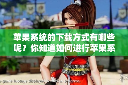 苹果系统的下载方式有哪些呢？你知道如何进行苹果系统下载吗？