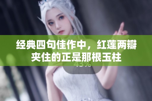 经典四句佳作中，红莲两瓣夹住的正是那根玉柱
