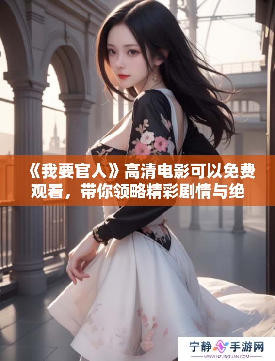 《我要官人》高清电影可以免费观看，带你领略精彩剧情与绝美画面