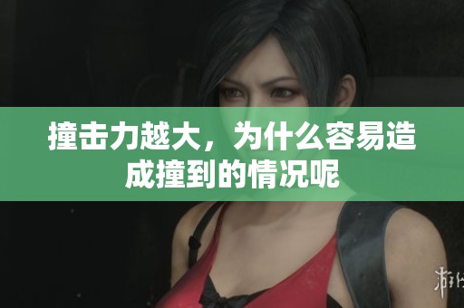 撞击力越大，为什么容易造成撞到的情况呢