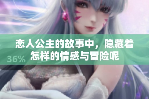 恋人公主的故事中，隐藏着怎样的情感与冒险呢