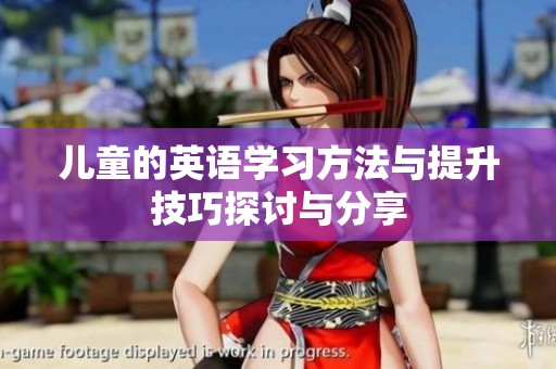 儿童的英语学习方法与提升技巧探讨与分享