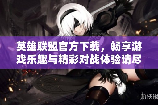 英雄联盟官方下载，畅享游戏乐趣与精彩对战体验请尽快下载！