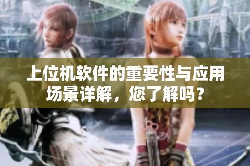 上位机软件的重要性与应用场景详解，您了解吗？