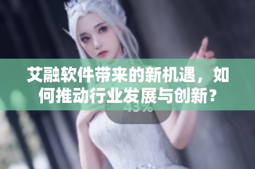 艾融软件带来的新机遇，如何推动行业发展与创新？