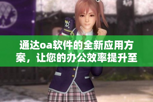 通达oa软件的全新应用方案，让您的办公效率提升至全新的高度