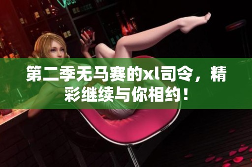 第二季无马赛的xl司令，精彩继续与你相约！