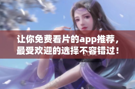 让你免费看片的app推荐，最受欢迎的选择不容错过！