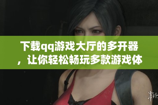 下载qq游戏大厅的多开器，让你轻松畅玩多款游戏体验乐趣