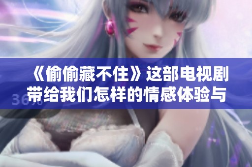 《偷偷藏不住》这部电视剧带给我们怎样的情感体验与故事启示呢