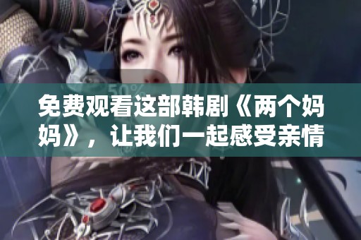 免费观看这部韩剧《两个妈妈》，让我们一起感受亲情与温暖的故事。